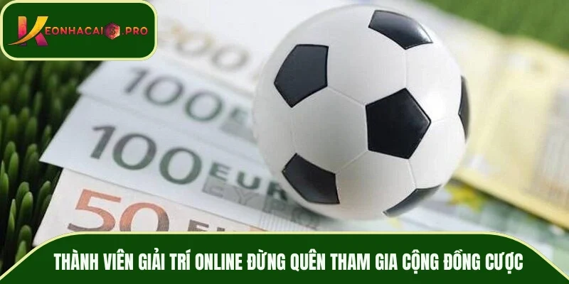 Thành viên giải trí online đừng quên tham gia cộng đồng cược