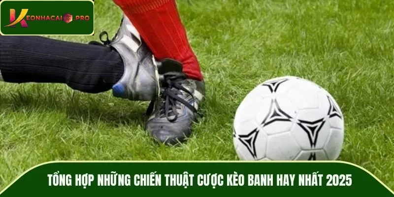 Tổng hợp những chiến thuật cược kèo banh hay nhất 2025