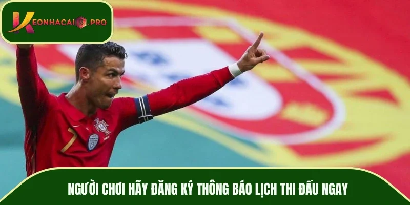 Người chơi hãy đăng ký thông báo lịch thi đấu ngay