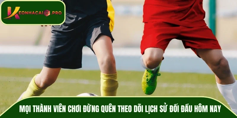 Mọi thành viên chơi đừng quên theo dõi lịch sử đối đầu hôm nay